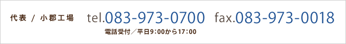 〈代表〉小郡工場：tel.083-973-0700（電話受付／平日9：00から17：00）・ fax.083-973-0018